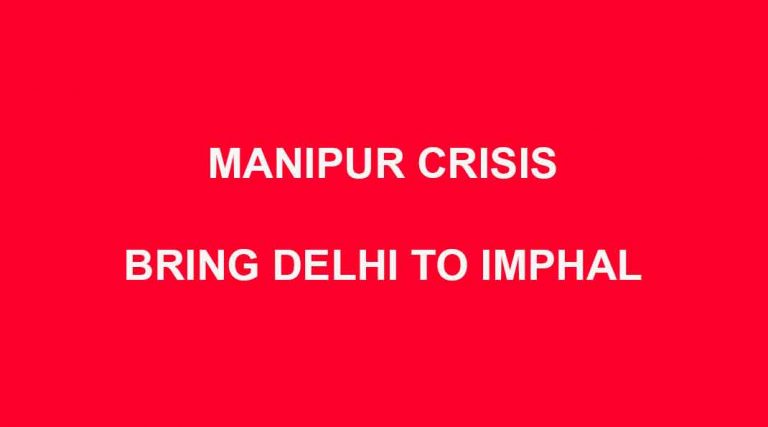 MANIPUR CRISIS: BRING DELHI TO IMPHAL
