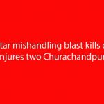 Mortar mishandling blast kills one, injures two Churachandpur
